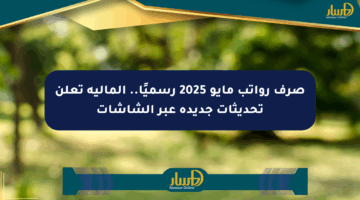 صرف رواتب مايو 2025 رسميًا.. المالية تعلن تحديثات جديدة عبر الشاشات